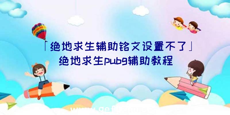 「绝地求生辅助铭文设置不了」|绝地求生pubg辅助教程